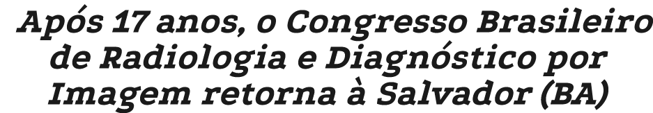 Ap s 17 anos, o Congresso Brasileiro de Radiologia e Diagn stico por Imagem retorna  Salvador (BA)