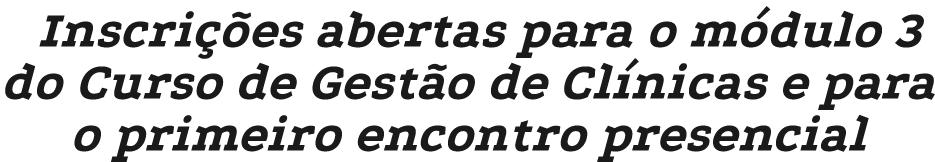 Inscri es abertas para o m dulo 3 do Curso de Gest o de Cl nicas e para o primeiro encontro presencial