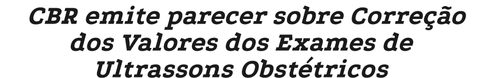 CBR emite parecer sobre Corre o dos Valores dos Exames de Ultrassons Obst tricos