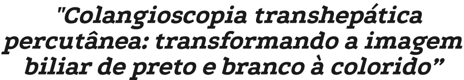 \“Colangioscopia transhep tica percut nea: transformando a imagem biliar de preto e branco  colorido”