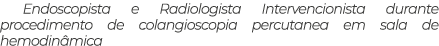 Endoscopista e Radiologista Intervencionista durante procedimento de colangioscopia percutanea em sala de hemodin mica