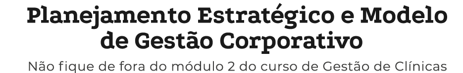 Planejamento Estrat gico e Modelo de Gest o Corporativo N o fique de fora do m dulo 2 do curso de Gest o de Cl nicas