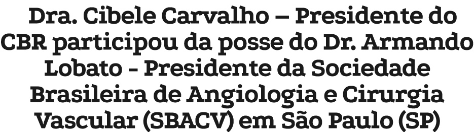Dra. Cibele Carvalho – Presidente do CBR participou da posse do Dr. Armando Lobato - Presidente da Sociedade Brasilei...