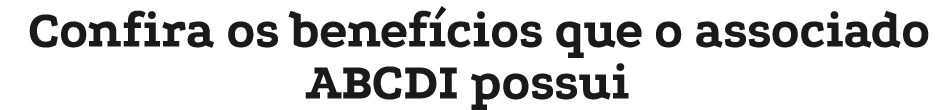 Confira os benef cios que o associado ABCDI possui