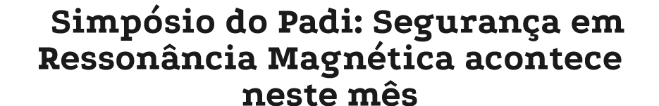 Simp sio do Padi: Seguran a em Resson ncia Magn tica acontece neste m s