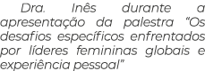 Dra. In s durante a apresenta o da palestra “Os desafios espec ficos enfrentados por l deres femininas globais e exp...