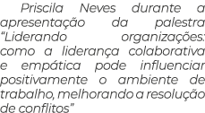 Priscila Neves durante a apresenta o da palestra “Liderando organiza  es: como a lideran a colaborativa e emp tica p...
