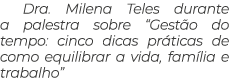 Dra. Milena Teles durante a palestra sobre “Gest o do tempo: cinco dicas pr ticas de como equilibrar a vida, fam lia ...