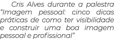 Cris Alves durante a palestra “Imagem pessoal: cinco dicas pr ticas de como ter visibilidade e construir uma boa imag...