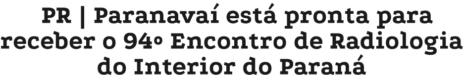 PR | Paranava est  pronta para receber o 94º Encontro de Radiologia do Interior do Paran 