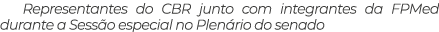 Representantes do CBR junto com integrantes da FPMed durante a Sess o especial no Plen rio do senado 