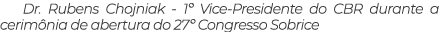 Dr. Rubens Chojniak 1º Vice Presidente do CBR durante a cerim nia de abertura do 27º Congresso Sobrice