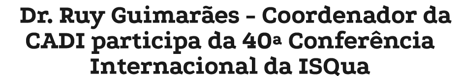 Dr. Ruy Guimar es Coordenador da CADI participa da 40ª Confer ncia Internacional da ISQua
