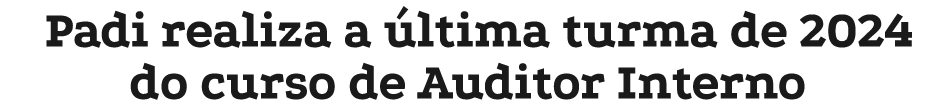 Padi realiza a ltima turma de 2024 do curso de Auditor Interno 