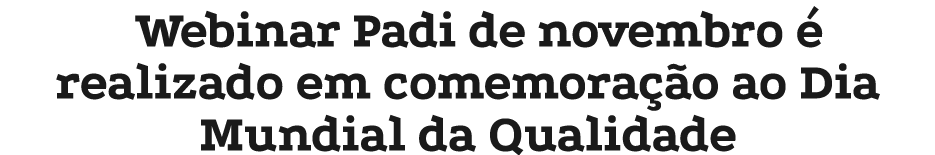 Webinar Padi de novembro  realizado em comemora  o ao Dia Mundial da Qualidade