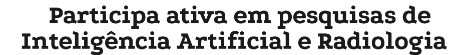Participa ativa em pesquisas de Intelig ncia Artificial e Radiologia