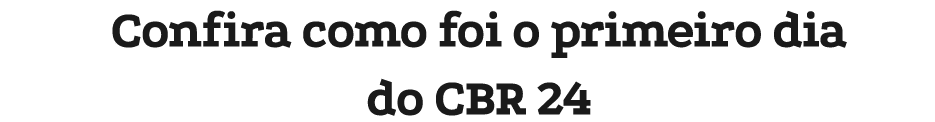Confira como foi o primeiro dia do CBR 24