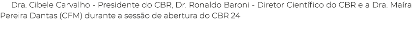 Dra. Cibele Carvalho Presidente do CBR, Dr. Ronaldo Baroni Diretor Cient fico do CBR e a Dra. Ma ra Pereira Dantas (C...