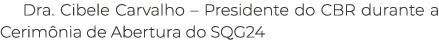 Dra. Cibele Carvalho – Presidente do CBR durante a Cerim nia de Abertura do SQG24