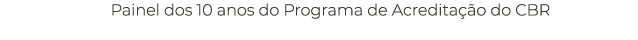 Painel dos 10 anos do Programa de Acredita o do CBR