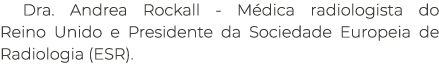 Dra. Andrea Rockall M dica radiologista do Reino Unido e Presidente da Sociedade Europeia de Radiologia (ESR).
