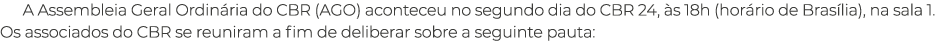 A Assembleia Geral Ordin ria do CBR (AGO) aconteceu no segundo dia do CBR 24, s 18h (hor rio de Bras lia), na sala 1...