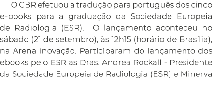 O CBR efetuou a tradu o para portugu s dos cinco e books para a gradua  o da Sociedade Europeia de Radiologia (ESR)....