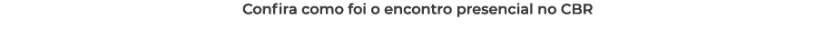 Confira como foi o encontro presencial no CBR