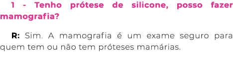 1 Tenho pr tese de silicone, posso fazer mamografia? R: Sim. A mamografia  um exame seguro para quem tem ou n o tem ...