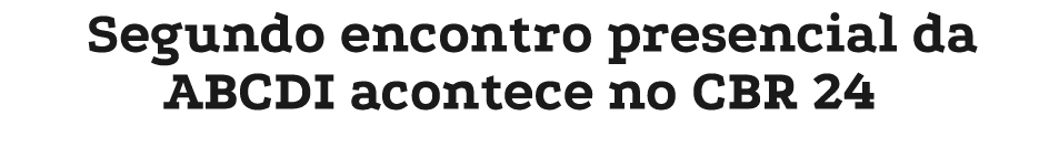 Segundo encontro presencial da ABCDI acontece no CBR 24