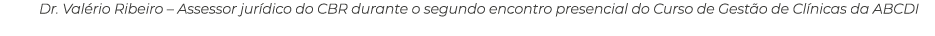 Dr. Val rio Ribeiro – Assessor jur dico do CBR durante o segundo encontro presencial do Curso de Gest o de Cl nicas d...
