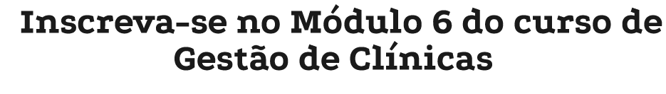 Inscreva se no M dulo 6 do curso de Gest o de Cl nicas