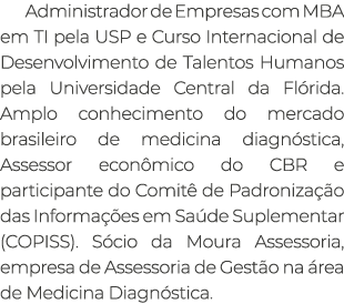 Administrador de Empresas com MBA em TI pela USP e Curso Internacional de Desenvolvimento de Talentos Humanos pela Un...