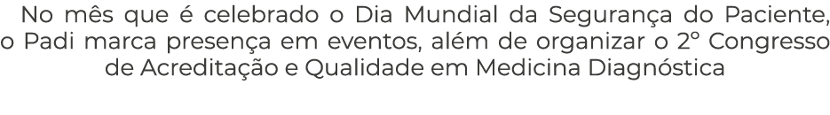 No m s que  celebrado o Dia Mundial da Seguran a do Paciente, o Padi marca presen a em eventos, al m de organizar o ...