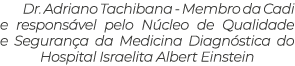 Dr. Adriano Tachibana Membro da Cadi e respons vel pelo N cleo de Qualidade e Seguran a da Medicina Diagn stica do Ho...