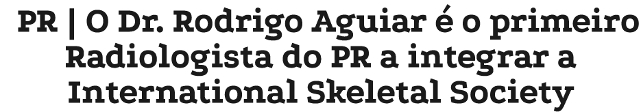 PR | O Dr. Rodrigo Aguiar  o primeiro Radiologista do PR a integrar a International Skeletal Society