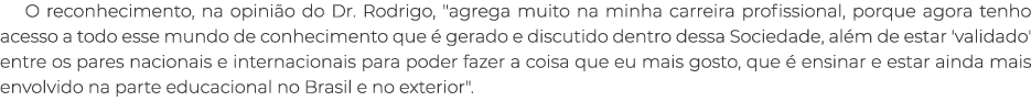 O reconhecimento, na opini o do Dr. Rodrigo, \“agrega muito na minha carreira profissional, porque agora tenho acesso...