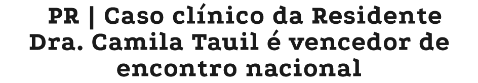 PR | Caso cl nico da Residente Dra. Camila Tauil  vencedor de encontro nacional