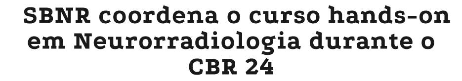 SBNR coordena o curso hands on em Neurorradiologia durante o CBR 24