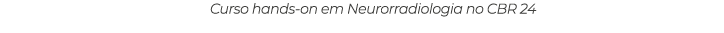 Curso hands on em Neurorradiologia no CBR 24