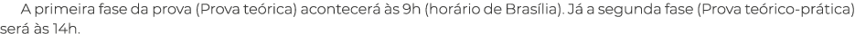 A primeira fase da prova (Prova te rica) acontecer  s 9h (hor rio de Bras lia). J  a segunda fase (Prova te rico pr ...