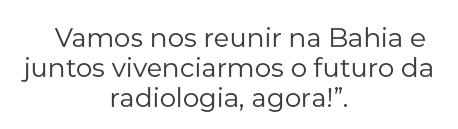 Vamos nos reunir na Bahia e juntos vivenciarmos o futuro da radiologia, agora!”.