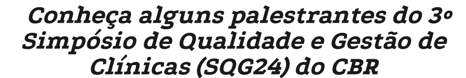 Conhe a alguns palestrantes do 3º Simp sio de Qualidade e Gest o de Cl nicas (SQG24) do CBR