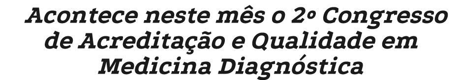 Acontece neste m s o 2º Congresso de Acredita o e Qualidade em Medicina Diagn stica