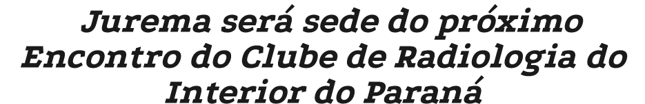Jurema ser sede do pr ximo Encontro do Clube de Radiologia do Interior do Paran 