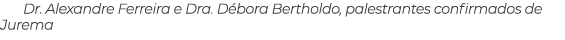 Dr. Alexandre Ferreira e Dra. D bora Bertholdo, palestrantes confirmados de Jurema