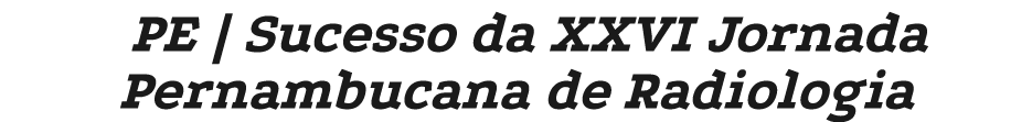 PE | Sucesso da XXVI Jornada Pernambucana de Radiologia