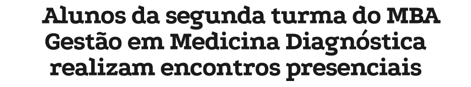 Alunos da segunda turma do MBA Gest o em Medicina Diagn stica realizam encontros presenciais