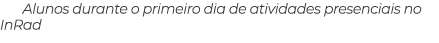 Alunos durante o primeiro dia de atividades presenciais no InRad
