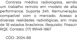 Contrata m dico radiologista, sendo um trabalho remoto em modelo de alta performance. Suporte 24h. Remunera o compat...